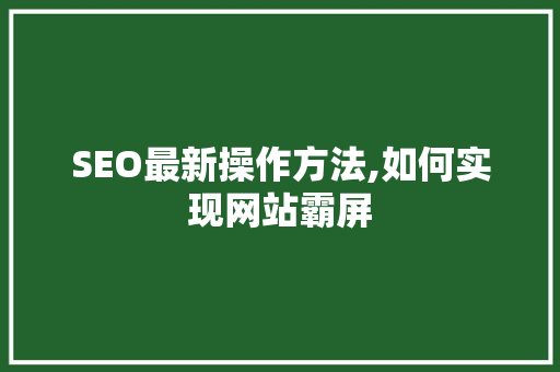 SEO最新操作方法,如何实现网站霸屏