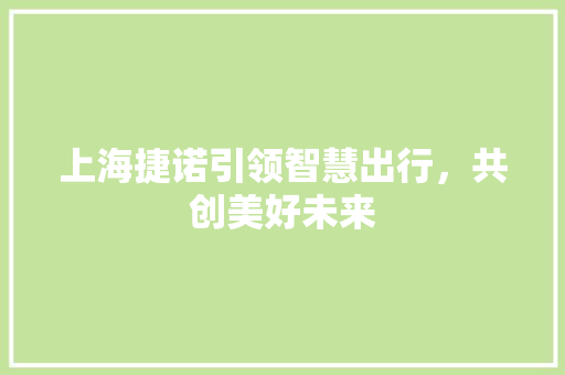 上海捷诺引领智慧出行，共创美好未来