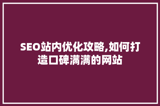 SEO站内优化攻略,如何打造口碑满满的网站