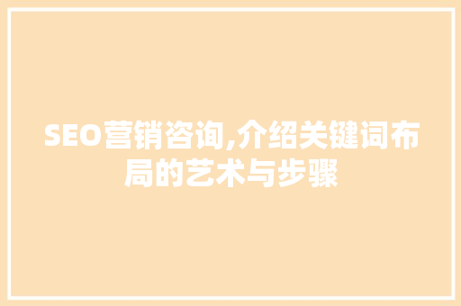SEO营销咨询,介绍关键词布局的艺术与步骤