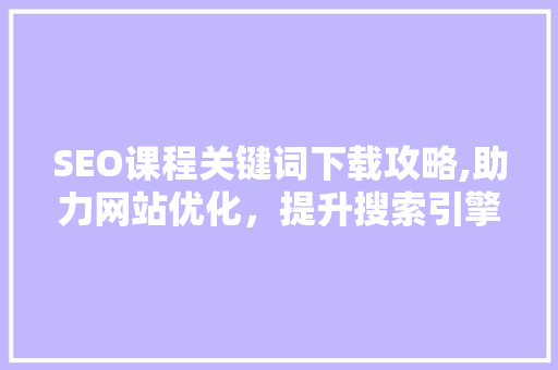 SEO课程关键词下载攻略,助力网站优化，提升搜索引擎排名