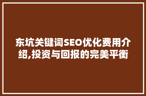 东坑关键词SEO优化费用介绍,投资与回报的完美平衡