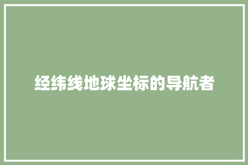 经纬线地球坐标的导航者  第1张