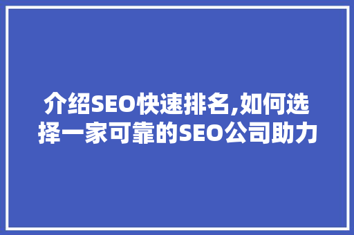 介绍SEO快速排名,如何选择一家可靠的SEO公司助力企业腾飞