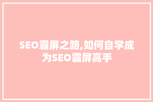 SEO霸屏之路,如何自学成为SEO霸屏高手