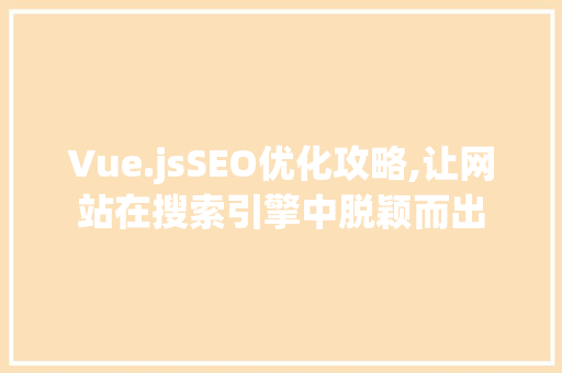 Vue.jsSEO优化攻略,让网站在搜索引擎中脱颖而出