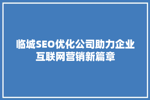 临城SEO优化公司助力企业互联网营销新篇章  第1张