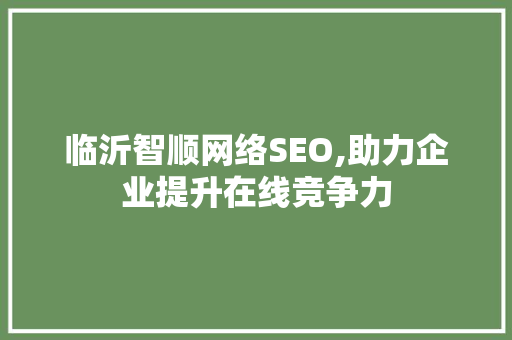 临沂智顺网络SEO,助力企业提升在线竞争力  第1张