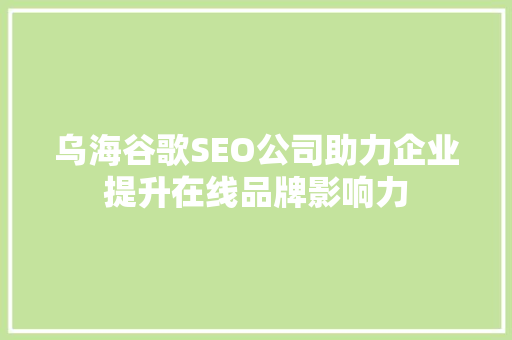 乌海谷歌SEO公司助力企业提升在线品牌影响力