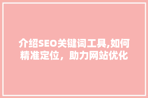 介绍SEO关键词工具,如何精准定位，助力网站优化