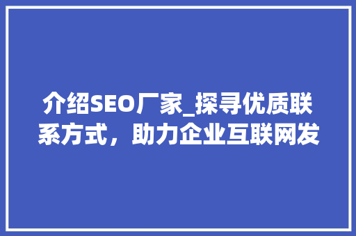 介绍SEO厂家_探寻优质联系方式，助力企业互联网发展