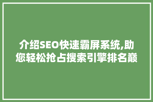 介绍SEO快速霸屏系统,助您轻松抢占搜索引擎排名巅峰  第1张