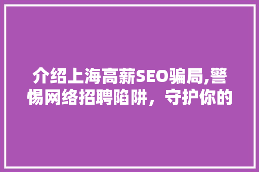 介绍上海高薪SEO骗局,警惕网络招聘陷阱，守护你的钱包与未来