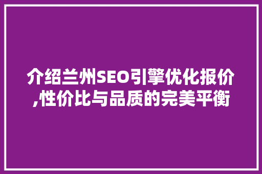 介绍兰州SEO引擎优化报价,性价比与品质的完美平衡  第1张