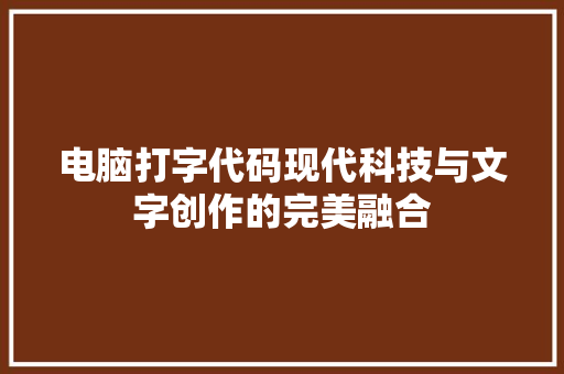 电脑打字代码现代科技与文字创作的完美融合  第1张