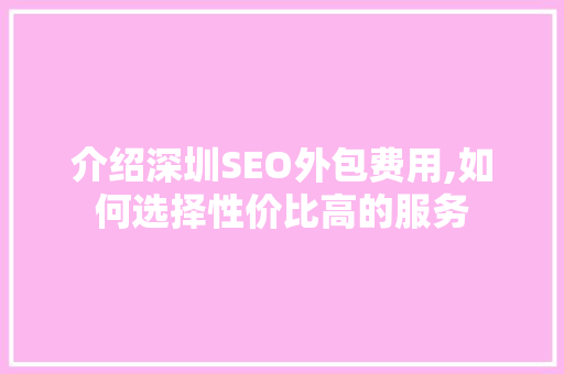 介绍深圳SEO外包费用,如何选择性价比高的服务