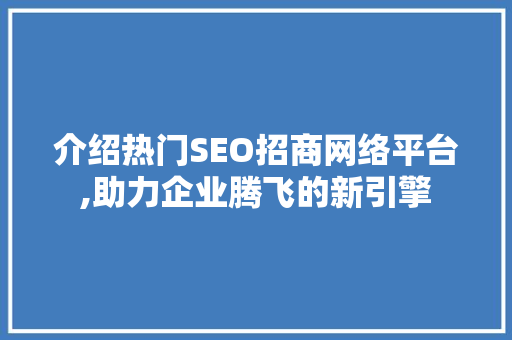 介绍热门SEO招商网络平台,助力企业腾飞的新引擎  第1张
