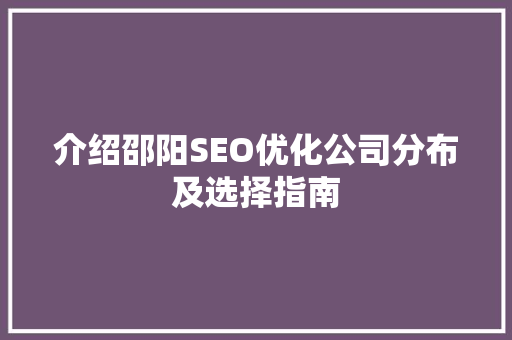 介绍邵阳SEO优化公司分布及选择指南