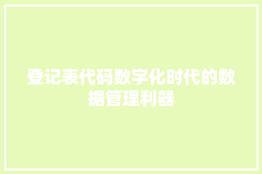 登记表代码数字化时代的数据管理利器