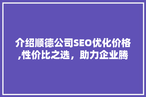 介绍顺德公司SEO优化价格,性价比之选，助力企业腾飞