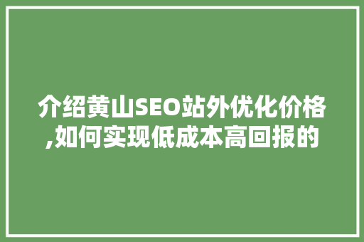 介绍黄山SEO站外优化价格,如何实现低成本高回报的搜索引擎营销  第1张