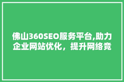 佛山360SEO服务平台,助力企业网站优化，提升网络竞争力
