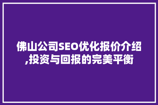 佛山公司SEO优化报价介绍,投资与回报的完美平衡