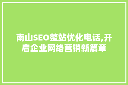南山SEO整站优化电话,开启企业网络营销新篇章