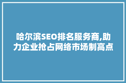 哈尔滨SEO排名服务商,助力企业抢占网络市场制高点  第1张