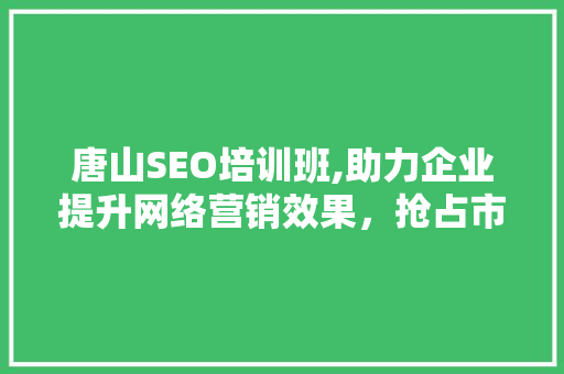 唐山SEO培训班,助力企业提升网络营销效果，抢占市场先机  第1张