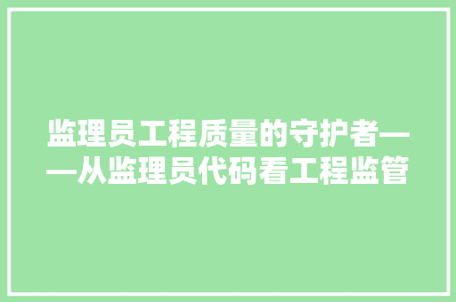 监理员工程质量的守护者——从监理员代码看工程监管的规范化与高效化