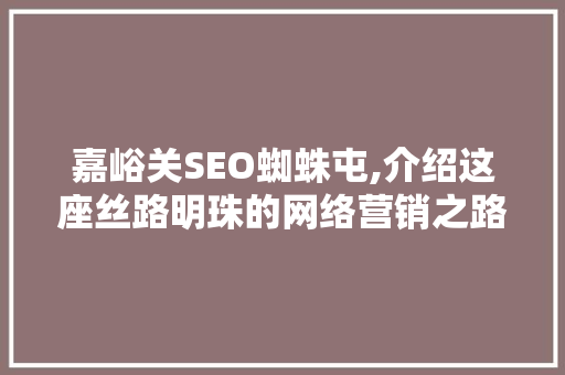 嘉峪关SEO蜘蛛屯,介绍这座丝路明珠的网络营销之路