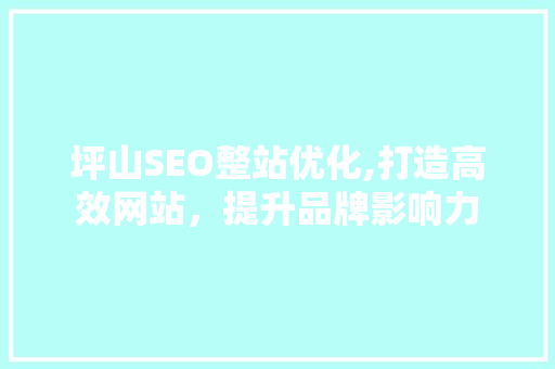 坪山SEO整站优化,打造高效网站，提升品牌影响力