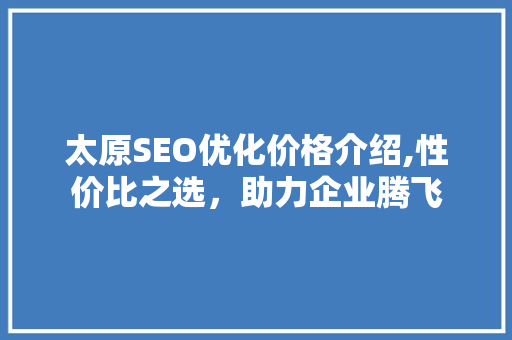 太原SEO优化价格介绍,性价比之选，助力企业腾飞  第1张