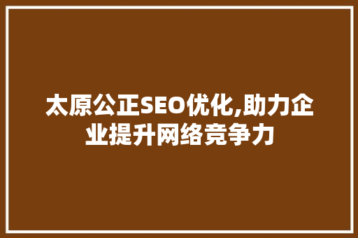 太原公正SEO优化,助力企业提升网络竞争力