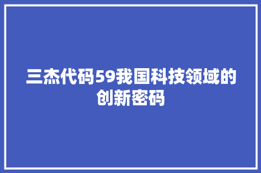 三杰代码59我国科技领域的创新密码