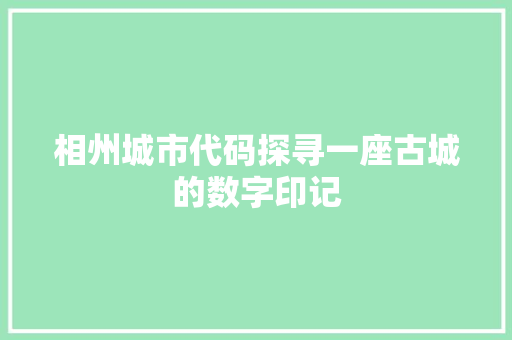 相州城市代码探寻一座古城的数字印记  第1张