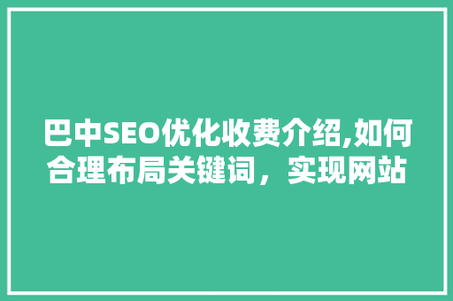 巴中SEO优化收费介绍,如何合理布局关键词，实现网站流量翻倍
