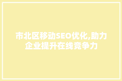 市北区移动SEO优化,助力企业提升在线竞争力  第1张