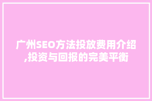 广州SEO方法投放费用介绍,投资与回报的完美平衡