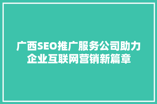 广西SEO推广服务公司助力企业互联网营销新篇章