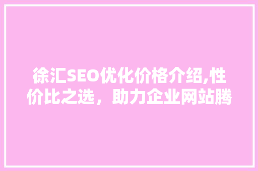 徐汇SEO优化价格介绍,性价比之选，助力企业网站腾飞  第1张