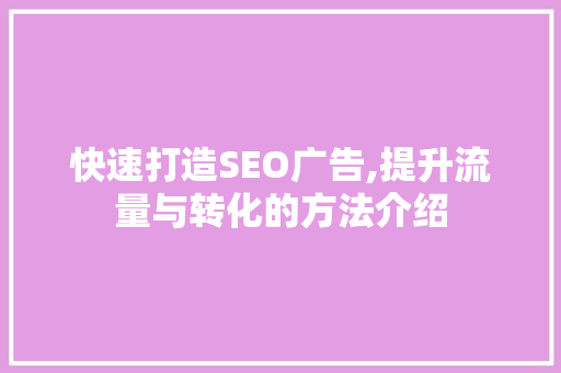 快速打造SEO广告,提升流量与转化的方法介绍