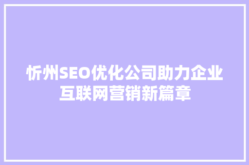 忻州SEO优化公司助力企业互联网营销新篇章