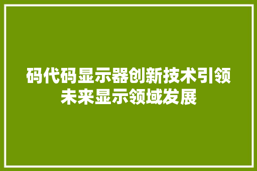 码代码显示器创新技术引领未来显示领域发展