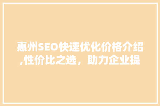 惠州SEO快速优化价格介绍,性价比之选，助力企业提升在线竞争力