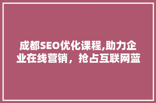 成都SEO优化课程,助力企业在线营销，抢占互联网蓝海
