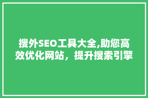 搜外SEO工具大全,助您高效优化网站，提升搜索引擎排名
