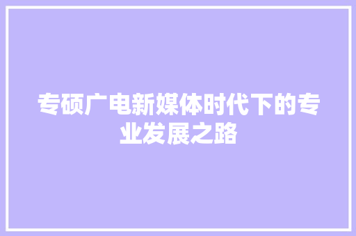 专硕广电新媒体时代下的专业发展之路