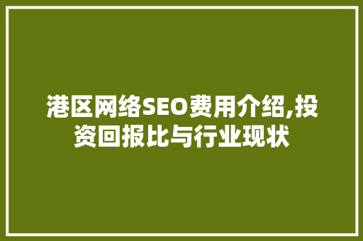 港区网络SEO费用介绍,投资回报比与行业现状